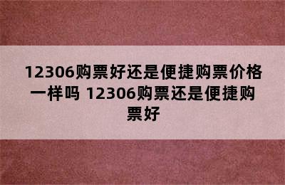 12306购票好还是便捷购票价格一样吗 12306购票还是便捷购票好